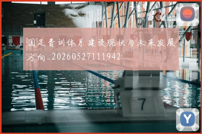 国足青训体系建设现状与未来发展方向_20260527111942