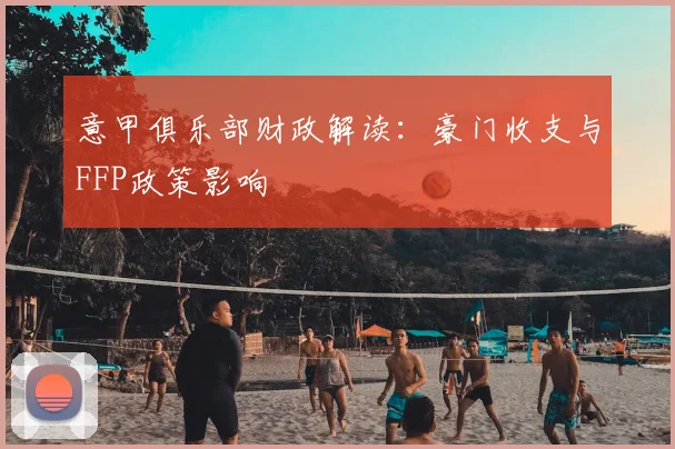 意甲俱乐部财政解读：豪门收支与FFP政策影响