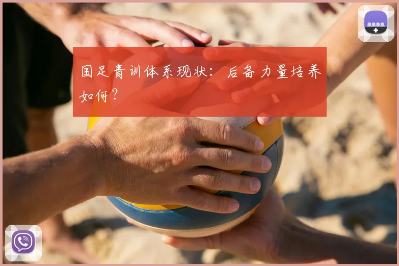 国足青训体系现状：后备力量培养如何？