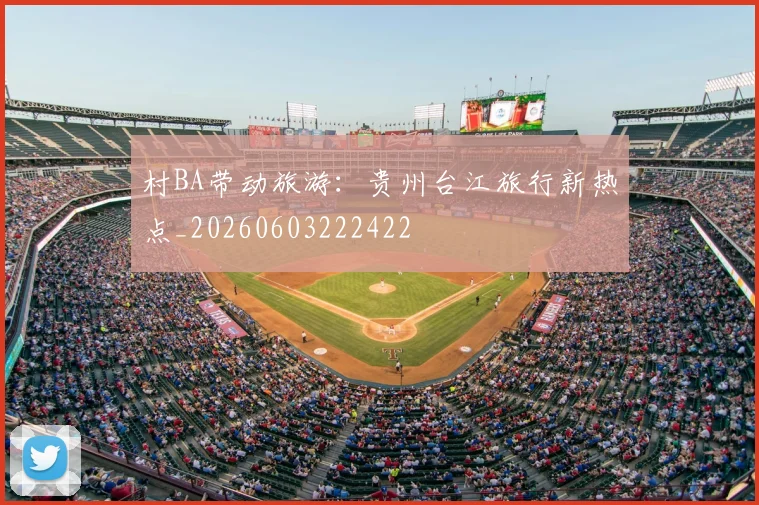 村BA带动旅游：贵州台江旅行新热点_20260603222422